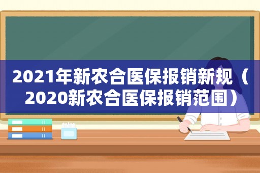 2021年新農(nóng)合醫(yī)保報銷新規(guī)（2020新農(nóng)合醫(yī)保報銷范圍）
