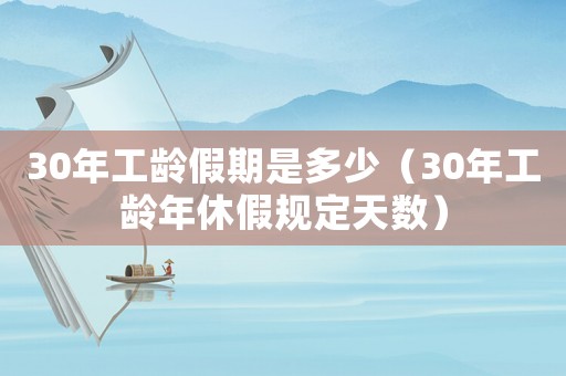 30年工齡假期是多少（30年工齡年休假規(guī)定天數(shù)）