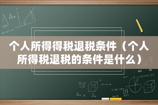 個(gè)人所得得稅退稅條件（個(gè)人所得稅退稅的條件是什么）