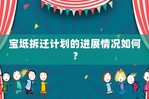 寶坻拆遷計(jì)劃的進(jìn)展情況如何？