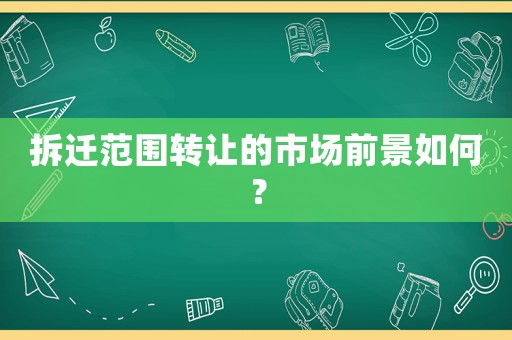 拆遷范圍轉(zhuǎn)讓的市場前景如何？