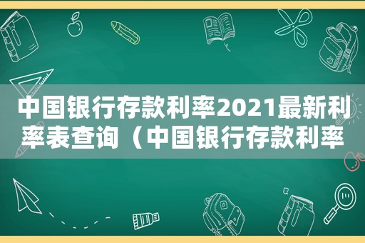 中國(guó)銀行存款利率2021最新利率表查詢(xún)（中國(guó)銀行存款利率2021最新利率表）