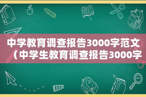 中學(xué)教育調(diào)查報告3000字范文（中學(xué)生教育調(diào)查報告3000字）