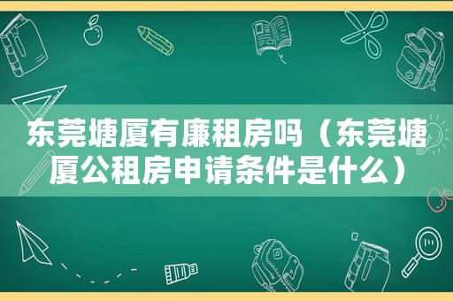 東莞塘廈有廉租房嗎（東莞塘廈公租房申請(qǐng)條件是什么）