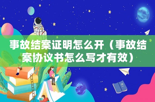 事故結(jié)案證明怎么開(kāi)（事故結(jié)案協(xié)議書怎么寫才有效）