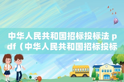 中華人民共和國招標投標法 pdf（中華人民共和國招標投標法全文內(nèi)容）