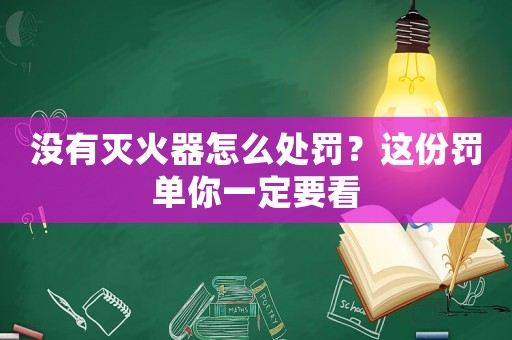 沒有滅火器怎么處罰？這份罰單你一定要看