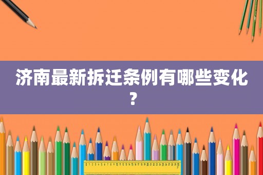 濟(jì)南最新拆遷條例有哪些變化？