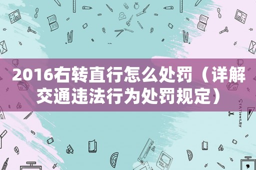 2016右轉(zhuǎn)直行怎么處罰（詳解交通違法行為處罰規(guī)定）