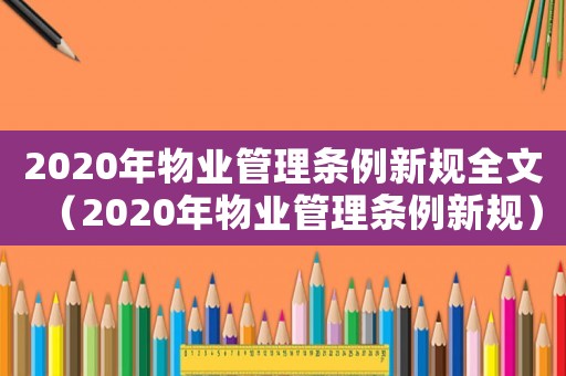 2020年物業(yè)管理?xiàng)l例新規(guī)全文（2020年物業(yè)管理?xiàng)l例新規(guī)）