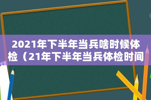 2021年下半年當(dāng)兵啥時候體檢（21年下半年當(dāng)兵體檢時間）