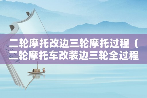 二輪摩托改邊三輪摩托過(guò)程（二輪摩托車改裝邊三輪全過(guò)程）
