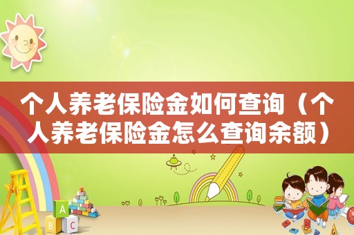 個(gè)人養(yǎng)老保險(xiǎn)金如何查詢（個(gè)人養(yǎng)老保險(xiǎn)金怎么查詢余額）