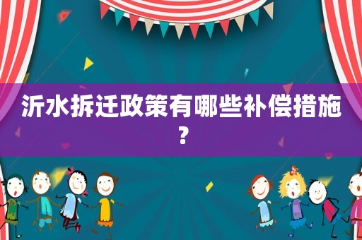 沂水拆遷政策有哪些補(bǔ)償措施？