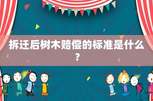 拆遷后樹(shù)木賠償?shù)臉?biāo)準(zhǔn)是什么？