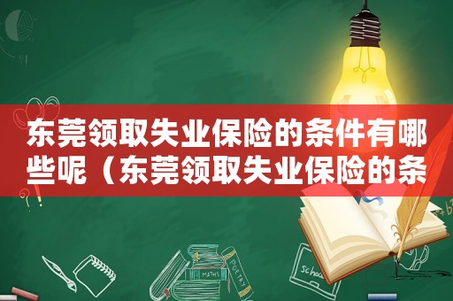東莞領取失業(yè)保險的條件有哪些呢（東莞領取失業(yè)保險的條件有哪些）