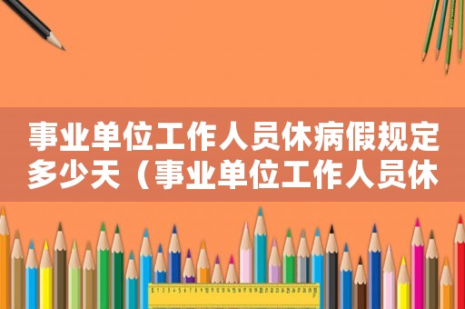 事業(yè)單位工作人員休病假規(guī)定多少天（事業(yè)單位工作人員休病假規(guī)定）