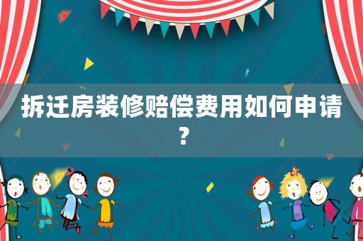 拆遷房裝修賠償費(fèi)用如何申請？