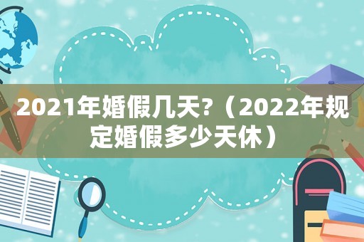 2021年婚假幾天?（2022年規(guī)定婚假多少天休）