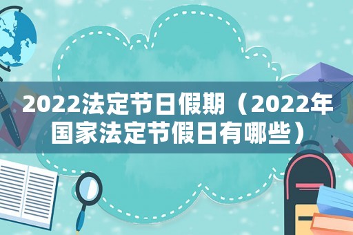 2022法定節(jié)日假期（2022年國家法定節(jié)假日有哪些）