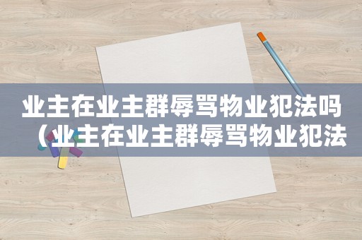 業(yè)主在業(yè)主群辱罵物業(yè)犯法嗎（業(yè)主在業(yè)主群辱罵物業(yè)犯法嗎）