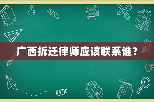 廣西拆遷律師應(yīng)該聯(lián)系誰？