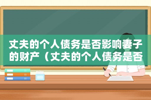 丈夫的個人債務(wù)是否影響妻子的財產(chǎn)（丈夫的個人債務(wù)是否影響妻子）