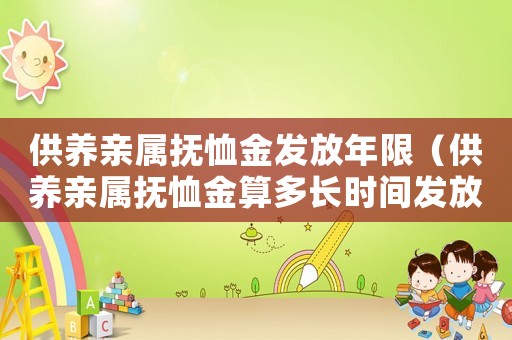 供養(yǎng)親屬撫恤金發(fā)放年限（供養(yǎng)親屬撫恤金算多長(zhǎng)時(shí)間發(fā)放）