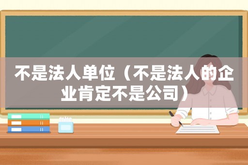 不是法人單位（不是法人的企業(yè)肯定不是公司）