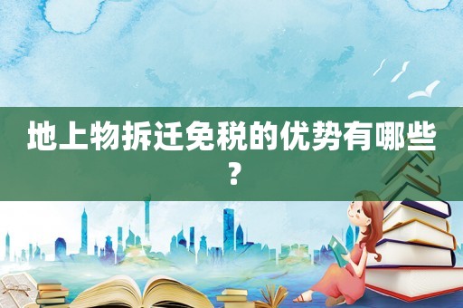 地上物拆遷免稅的優(yōu)勢有哪些？