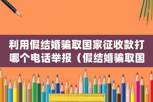 利用假結(jié)婚騙取國家征收款打哪個電話舉報（假結(jié)婚騙取國家財產(chǎn)怎么處理）