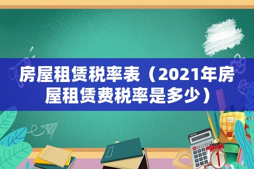 房屋租賃稅率表（2021年房屋租賃費稅率是多少）