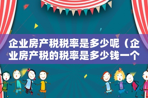 企業(yè)房產(chǎn)稅稅率是多少呢（企業(yè)房產(chǎn)稅的稅率是多少錢一個平方）