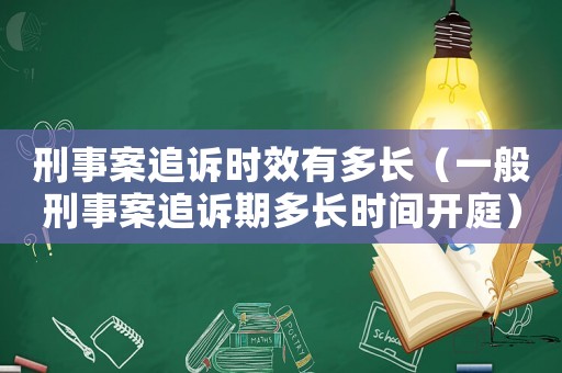 刑事案追訴時(shí)效有多長（一般刑事案追訴期多長時(shí)間開庭）