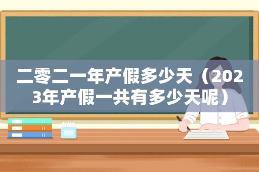 二零二一年產(chǎn)假多少天（2023年產(chǎn)假一共有多少天呢）
