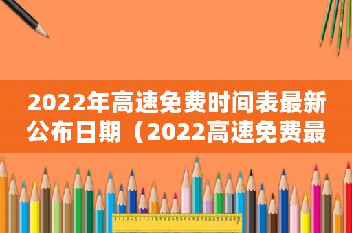 2022年高速免費(fèi)時間表最新公布日期（2022高速免費(fèi)最新通知）
