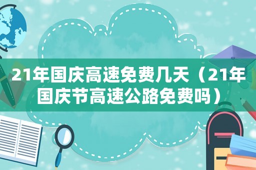 21年國(guó)慶高速免費(fèi)幾天（21年國(guó)慶節(jié)高速公路免費(fèi)嗎）