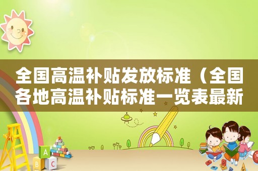 全國(guó)高溫補(bǔ)貼發(fā)放標(biāo)準(zhǔn)（全國(guó)各地高溫補(bǔ)貼標(biāo)準(zhǔn)一覽表最新）