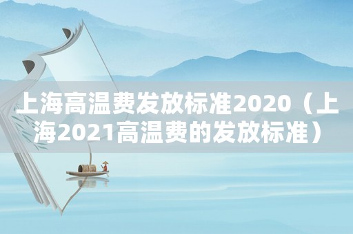 上海高溫費(fèi)發(fā)放標(biāo)準(zhǔn)2020（上海2021高溫費(fèi)的發(fā)放標(biāo)準(zhǔn)）
