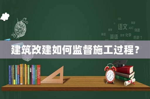 建筑改建如何監(jiān)督施工過程？