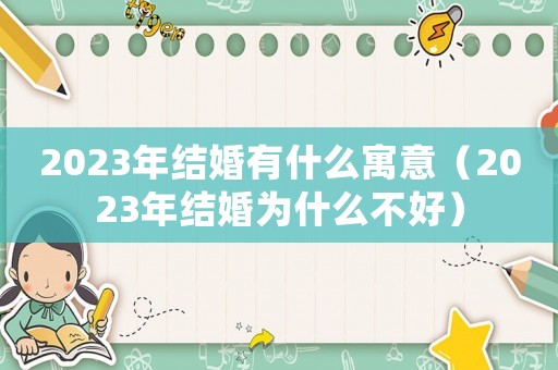 2023年結(jié)婚有什么寓意（2023年結(jié)婚為什么不好）