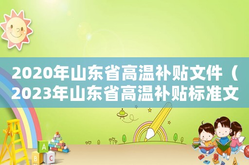 2020年山東省高溫補(bǔ)貼文件（2023年山東省高溫補(bǔ)貼標(biāo)準(zhǔn)文件）