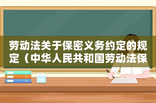 勞動法關(guān)于保密義務(wù)約定的規(guī)定（中華人民共和國勞動法保密協(xié)議）