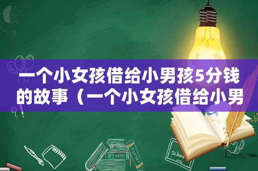 一個(gè)小女孩借給小男孩5分錢的故事（一個(gè)小女孩借給小男孩5分錢）