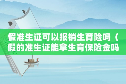 假準(zhǔn)生證可以報(bào)銷生育險(xiǎn)嗎（假的準(zhǔn)生證能拿生育保險(xiǎn)金嗎）