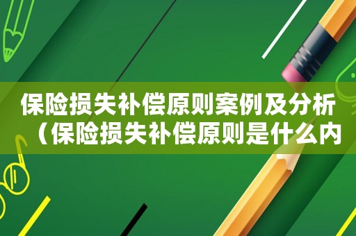 保險損失補償原則案例及分析（保險損失補償原則是什么內(nèi)容）