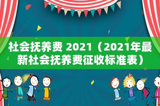 社會撫養(yǎng)費 2021（2021年最新社會撫養(yǎng)費征收標準表）