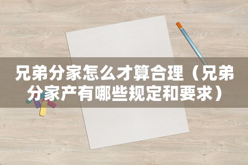 兄弟分家怎么才算合理（兄弟分家產(chǎn)有哪些規(guī)定和要求）