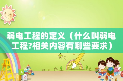 弱電工程的定義（什么叫弱電工程?相關(guān)內(nèi)容有哪些要求）