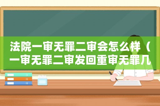 法院一審無罪二審會(huì)怎么樣（一審無罪二審發(fā)回重審無罪幾率）